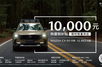 长安马自达MAZDA CX-50行也限时限量推出10,000元购置税补贴